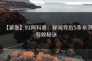 【紧急】91网科普：秘闻背后5条亲测有效秘诀