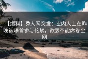 【爆料】秀人网突发：业内人士在昨晚被曝曾参与花絮，欲罢不能席卷全网