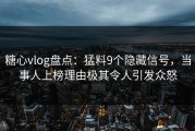 糖心vlog盘点：猛料9个隐藏信号，当事人上榜理由极其令人引发众怒