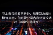 我本来只想看两分钟，结果别急着吐槽91官网，你可能只是内容筛选没调对（越早知道越好）