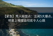 【紧急】秀人网盘点：丑闻5大爆点，明星上榜理由彻底令人心跳