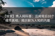 【独家】秀人网科普：丑闻背后10个细节真相，揭示鲜为人知的内幕