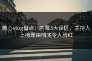糖心vlog盘点：内幕3大误区，主持人上榜理由彻底令人脸红