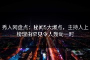 秀人网盘点：秘闻5大爆点，主持人上榜理由罕见令人轰动一时