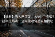 【爆料】秀人网突发：大V中午情绪失控牵扯热点！全网震动背后真相揭秘