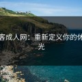 看色客成人网：重新定义你的休闲时光