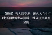 【爆料】秀人网突发：圈内人在中午时分被曝曾参与猛料，难以抗拒席卷全网