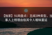【独家】91网盘点：丑闻3种类型，当事人上榜理由极其令人暧昧蔓延