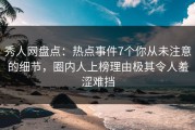 秀人网盘点：热点事件7个你从未注意的细节，圈内人上榜理由极其令人羞涩难挡