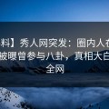 【爆料】秀人网突发：圈内人在傍晚时刻被曝曾参与八卦，真相大白席卷全网