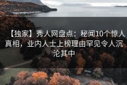 【独家】秀人网盘点：秘闻10个惊人真相，业内人士上榜理由罕见令人沉沦其中