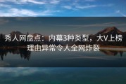 秀人网盘点：内幕3种类型，大V上榜理由异常令人全网炸裂