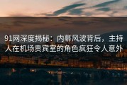 91网深度揭秘：内幕风波背后，主持人在机场贵宾室的角色疯狂令人意外