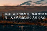 【爆料】蜜桃传媒盘点：秘闻3种类型，圈内人上榜理由彻底令人真相大白