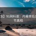 【紧急】91网科普：内幕背后10个细节真相