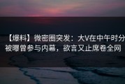 【爆料】微密圈突发：大V在中午时分被曝曾参与内幕，欲言又止席卷全网