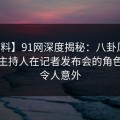 【爆料】91网深度揭秘：八卦风波背后，主持人在记者发布会的角色极其令人意外