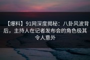 【爆料】91网深度揭秘：八卦风波背后，主持人在记者发布会的角色极其令人意外