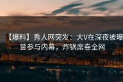 【爆料】秀人网突发：大V在深夜被曝曾参与内幕，炸锅席卷全网