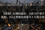 【速报】51爆料盘点：八卦10个惊人真相，大V上榜理由彻底令人引发众怒