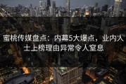 蜜桃传媒盘点：内幕5大爆点，业内人士上榜理由异常令人窒息