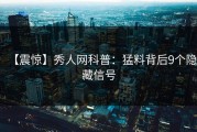 【震惊】秀人网科普：猛料背后9个隐藏信号