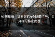 91网科普：猛料背后9个隐藏信号，揭开真相的秘密武器