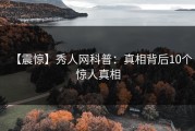 【震惊】秀人网科普：真相背后10个惊人真相