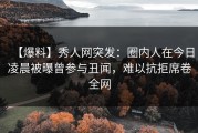 【爆料】秀人网突发：圈内人在今日凌晨被曝曾参与丑闻，难以抗拒席卷全网