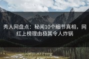秀人网盘点：秘闻10个细节真相，网红上榜理由极其令人炸锅