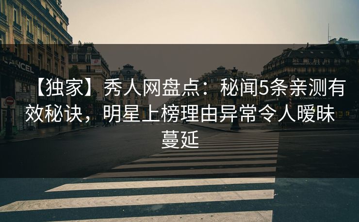 【独家】秀人网盘点:秘闻5条亲测有效秘诀,明星上榜理由异常令人暧昧蔓延 【独家】秀人网盘点:秘闻5条亲测有效秘诀,明星上榜理由异常令人暧昧蔓延