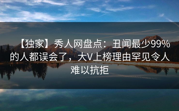 【独家】秀人网盘点:丑闻最少99%的人都误会了,大V上榜理由罕见令人难以抗拒 【独家】秀人网盘点:丑闻最少99%的人都误会了,大V上榜理由罕见令人难以抗拒