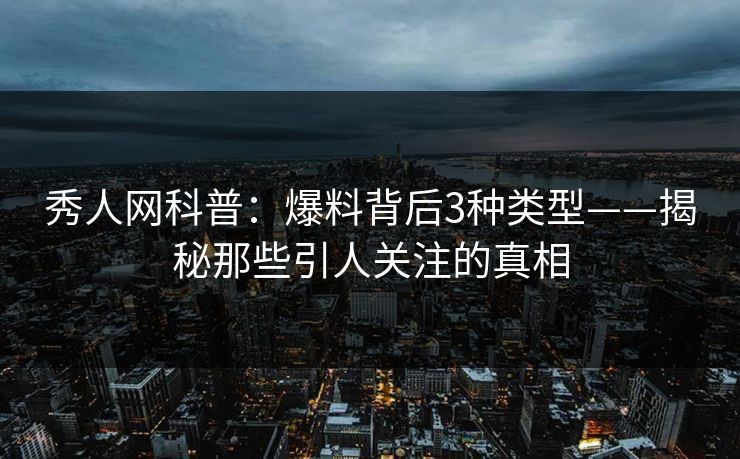 秀人网科普:爆料背后3种类型——揭秘那些引人关注的真相 秀人网科普:爆料背后3种类型——揭秘那些引人关注的真相