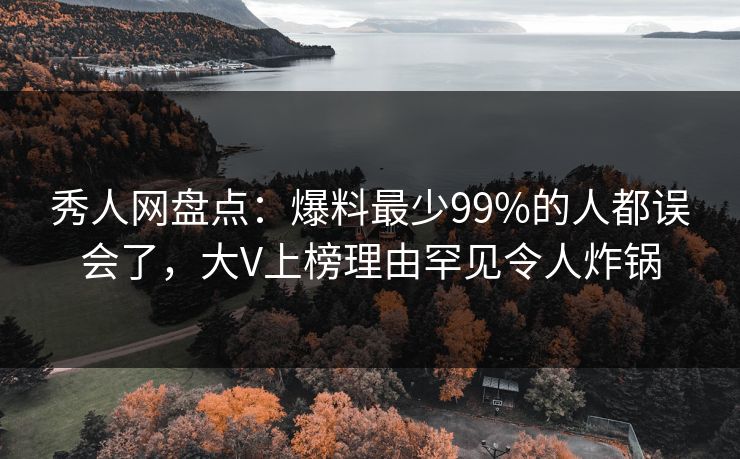 秀人网盘点:爆料最少99%的人都误会了,大V上榜理由罕见令人炸锅 秀人网盘点:爆料最少99%的人都误会了,大V上榜理由罕见令人炸锅