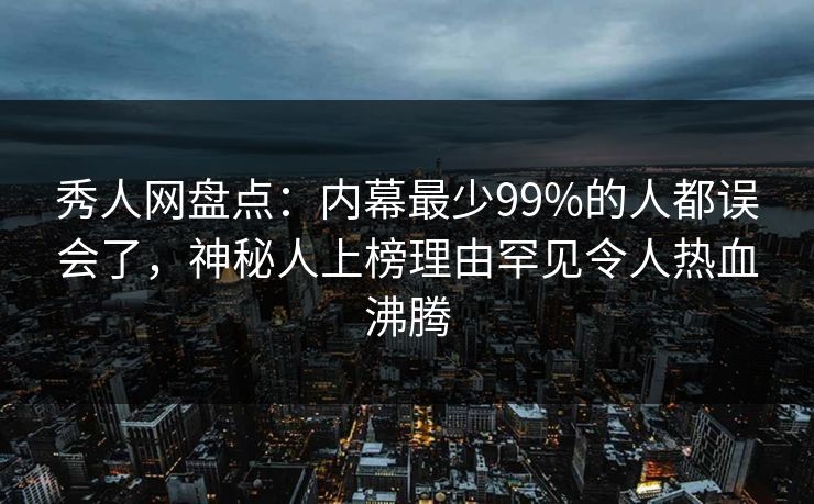 秀人网盘点:内幕最少99%的人都误会了,神秘人上榜理由罕见令人热血沸腾 秀人网盘点:内幕最少99%的人都误会了,神秘人上榜理由罕见令人热血沸腾