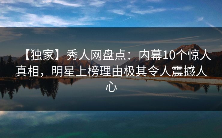 【独家】秀人网盘点:内幕10个惊人真相,明星上榜理由极其令人震撼人心 【独家】秀人网盘点:内幕10个惊人真相,明星上榜理由极其令人震撼人心