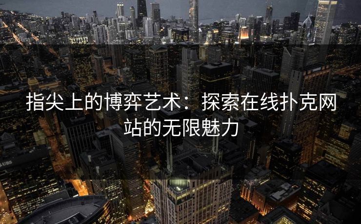 指尖上的博弈艺术：探索在线扑克网站的无限魅力