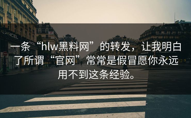 一条“hlw黑料网”的转发，让我明白了所谓“官网”常常是假冒愿你永远用不到这条经验。