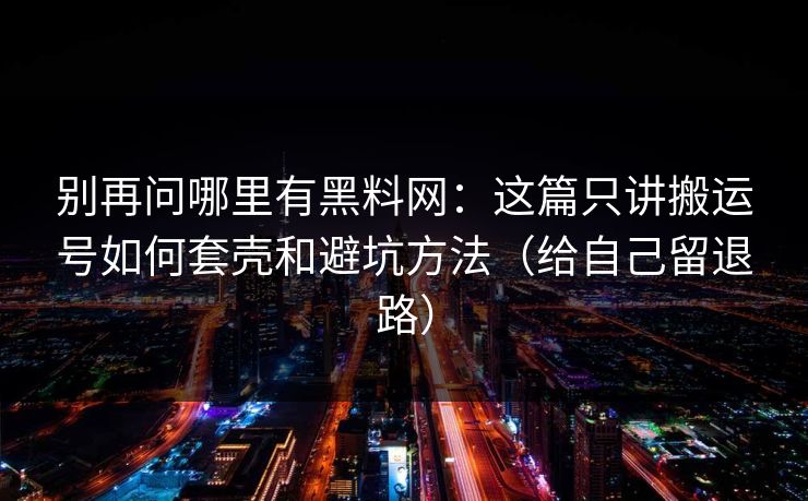 别再问哪里有黑料网：这篇只讲搬运号如何套壳和避坑方法（给自己留退路）
