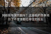 网络账号突然翻车？这背后的故事揭示了不是谁都扛得住的现实