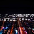 这两天 · 17c一起草视频制作突然冲上热榜 · 官方回应了指向同一个细节