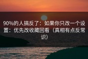 90%的人搞反了：如果你只改一个设置：优先改收藏回看（真相有点反常识）