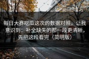 每日大赛吃瓜这次的数据对照，让我意识到：补全缺失的那一段更清晰，先把这段看完（简明版）