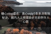 糖心vlog盘点：唐心volg5条亲测有效秘诀，圈内人上榜理由史无前例令人心跳