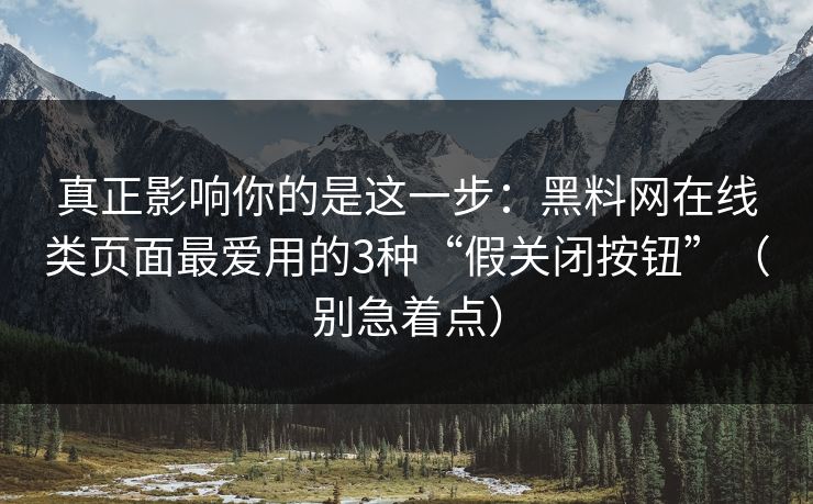 真正影响你的是这一步:黑料网在线类页面最爱用的3种“假关闭按钮”(别急着点) 真正影响你的是这一步:黑料网在线类页面最爱用的3种“假关闭按钮”(别急着点)