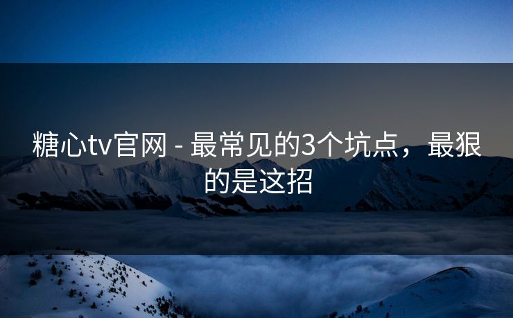糖心tv官网 - 最常见的3个坑点,最狠的是这招 糖心tv官网 - 最常见的3个坑点,最狠的是这招